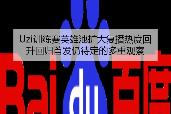 Uzi训练赛英雄池扩大复播热度回升回归首发仍待定的多重观察