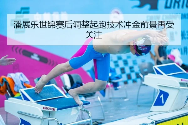 潘展乐世锦赛后调整起跑技术冲金前景再受关注