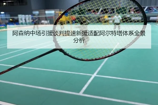 阿森纳中场引援谈判提速新援适配阿尔特塔体系全景分析